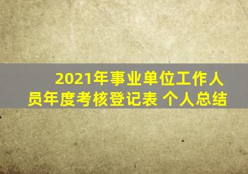 2021年事业单位工作人员年度考核登记表 个人总结